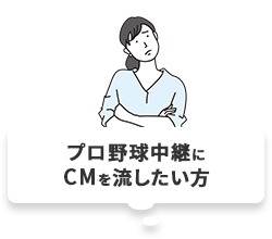 プロ野球中継にCMを流したい方