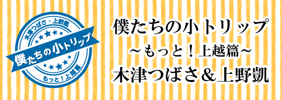 僕たちの小トリップ～もっと！上越篇～