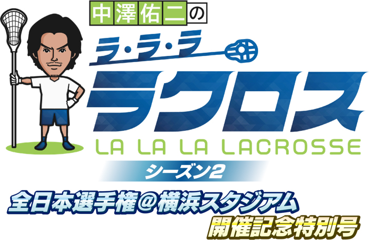 中澤佑二のラ・ラ・ラ ラクロス シーズン2 全日本選手権＠横浜スタジアム開催記念特別号