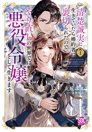 清楚誠実に生きていたら婚約者に裏切られたので、やり直しの世界では悪役令嬢として生きます